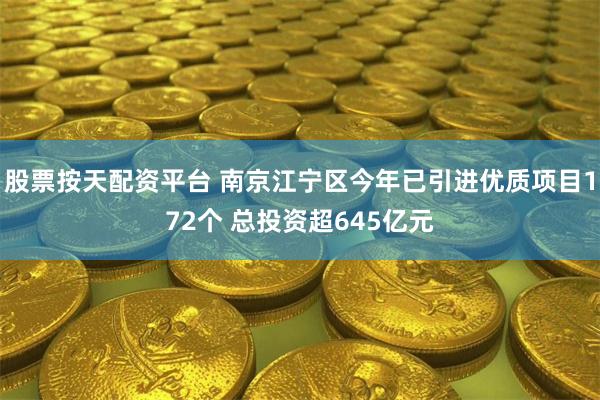 股票按天配资平台 南京江宁区今年已引进优质项目172个 总投